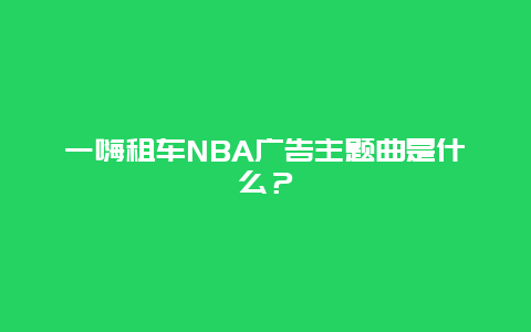 一嗨租车NBA广告主题曲是什么？