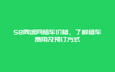 58同城网租车价格，了解租车费用及预订方式