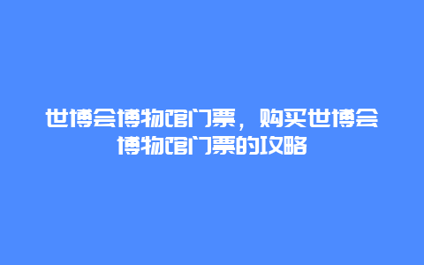 世博会博物馆门票，购买世博会博物馆门票的攻略