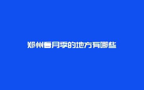 郑州看月季的地方有哪些