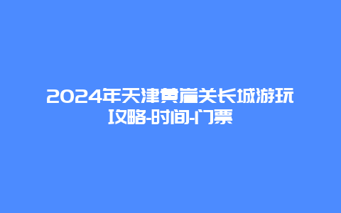 2024年天津黄崖关长城游玩攻略-时间-门票