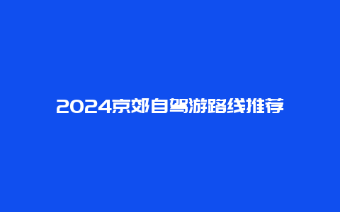 2024京郊自驾游路线推荐