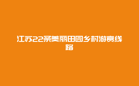 江苏22条美丽田园乡村游赏线路