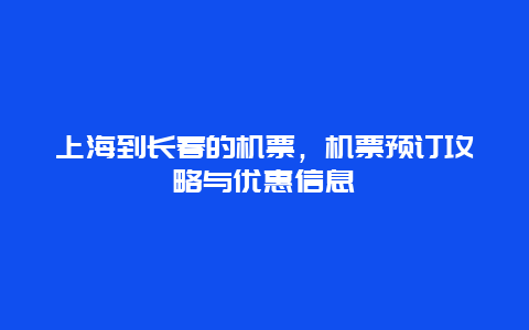 上海到长春的机票，机票预订攻略与优惠信息