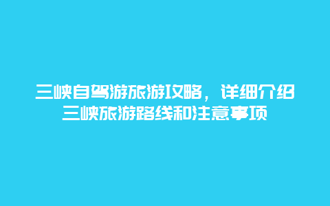 三峡自驾游旅游攻略，详细介绍三峡旅游路线和注意事项