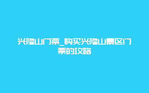 兴隆山门票_购买兴隆山景区门票的攻略