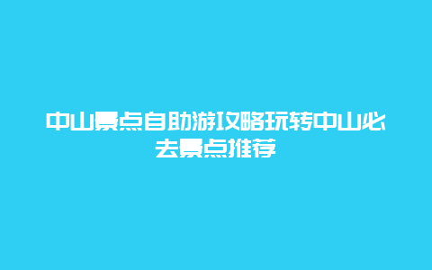 中山景点自助游攻略玩转中山必去景点推荐