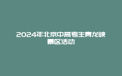 2024年北京中高考生青龙峡景区活动