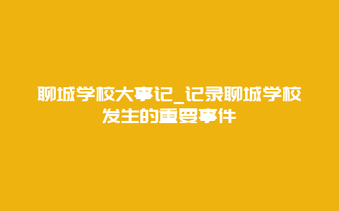 聊城学校大事记_记录聊城学校发生的重要事件