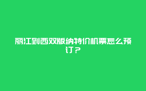 丽江到西双版纳特价机票怎么预订？