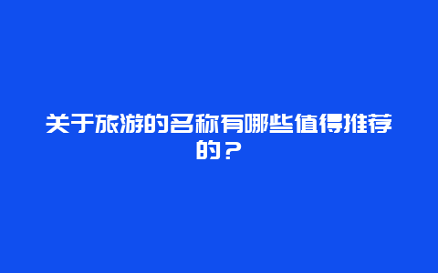 关于旅游的名称有哪些值得推荐的？