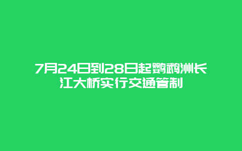 7月24日到28日起鹦鹉洲长江大桥实行交通管制