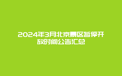 2024年3月北京景区暂停开放时间公告汇总