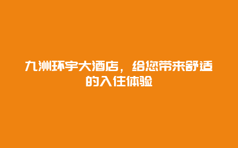 九洲环宇大酒店，给您带来舒适的入住体验