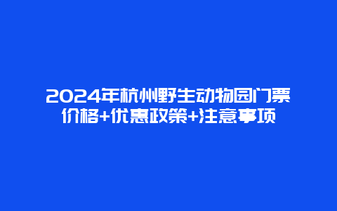 2024年杭州野生动物园门票价格+优惠政策+注意事项