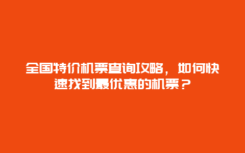 全国特价机票查询攻略，如何快速找到最优惠的机票？