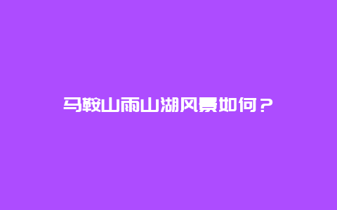 马鞍山雨山湖风景如何？