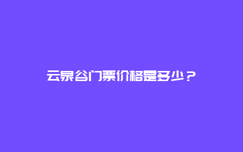 云泉谷门票价格是多少？