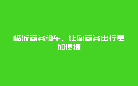 临沂商务租车，让您商务出行更加便捷