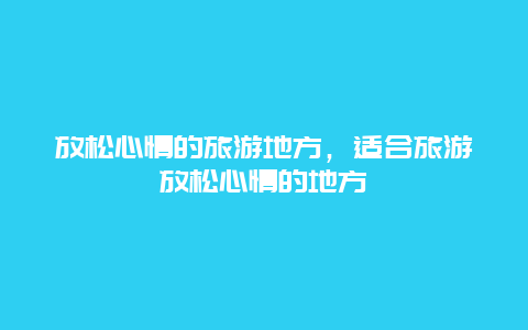 放松心情的旅游地方，适合旅游放松心情的地方