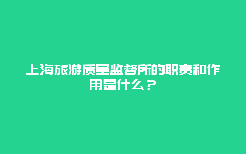 上海旅游质量监督所的职责和作用是什么？