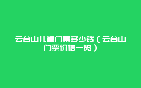 云台山儿童门票多少钱（云台山门票价格一览）