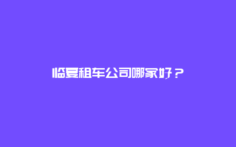 临夏租车公司哪家好？