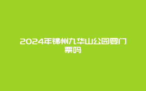 2024年锦州九华山公园要门票吗