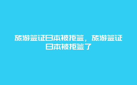 旅游签证日本被拒签，旅游签证日本被拒签了