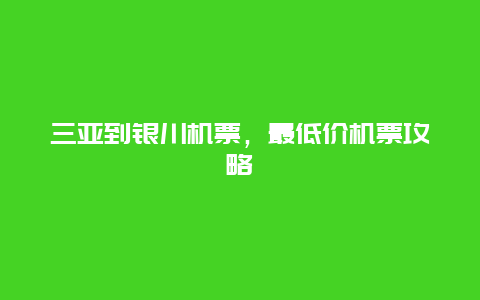 三亚到银川机票，最低价机票攻略