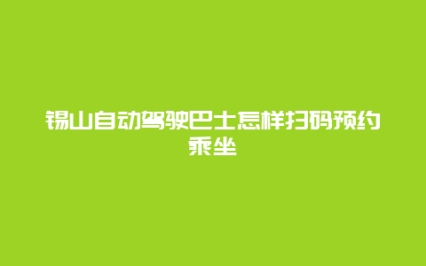 锡山自动驾驶巴士怎样扫码预约乘坐