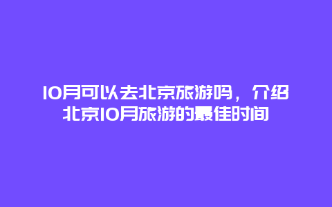 10月可以去北京旅游吗，介绍北京10月旅游的最佳时间