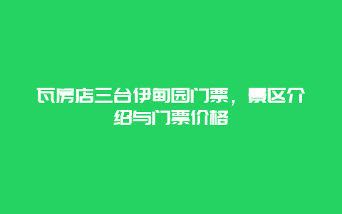 瓦房店三台伊甸园门票，景区介绍与门票价格