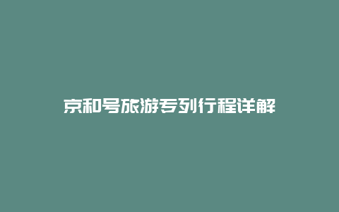 京和号旅游专列行程详解