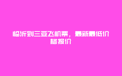 临沂到三亚飞机票，最新最低价格报价