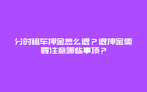 分时租车押金怎么退？退押金需要注意哪些事项？