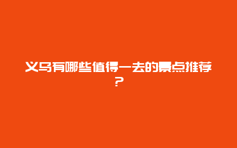 义乌有哪些值得一去的景点推荐？