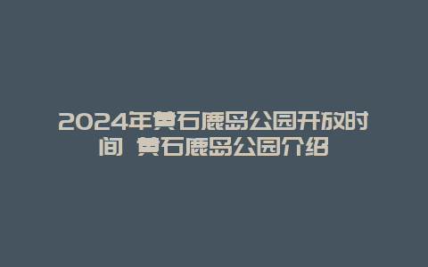 2024年黄石鹿岛公园开放时间 黄石鹿岛公园介绍