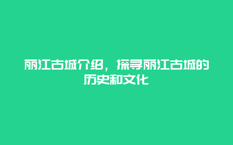 丽江古城介绍，探寻丽江古城的历史和文化