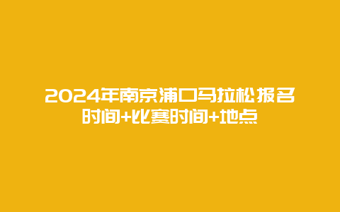 2024年南京浦口马拉松报名时间+比赛时间+地点