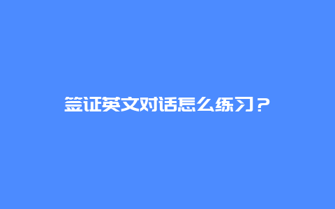 签证英文对话怎么练习？