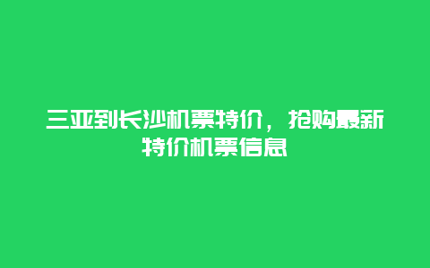 三亚到长沙机票特价，抢购最新特价机票信息