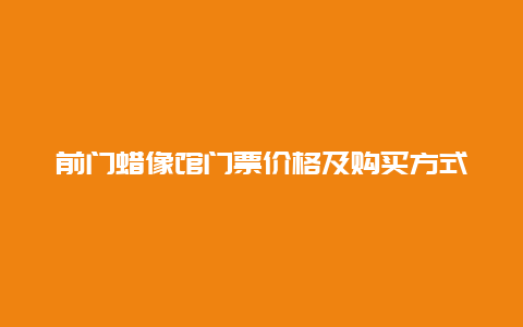 前门蜡像馆门票价格及购买方式