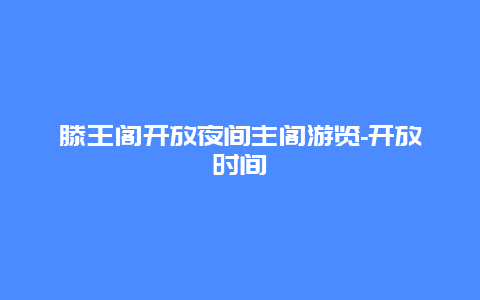 滕王阁开放夜间主阁游览-开放时间