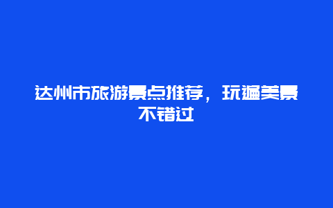 达州市旅游景点推荐，玩遍美景不错过