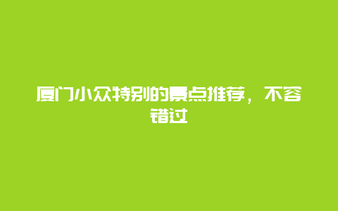 厦门小众特别的景点推荐，不容错过