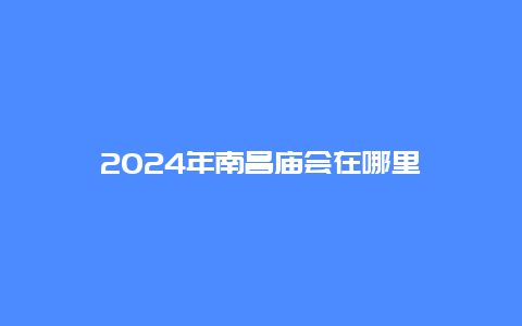 2024年南昌庙会在哪里