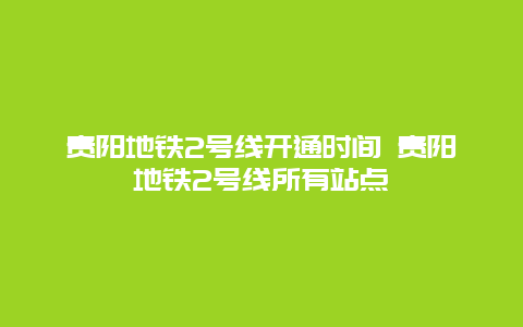 贵阳地铁2号线开通时间 贵阳地铁2号线所有站点