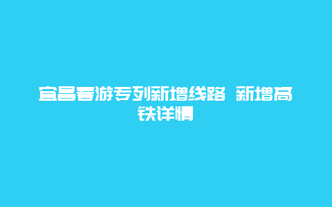 宜昌春游专列新增线路 新增高铁详情