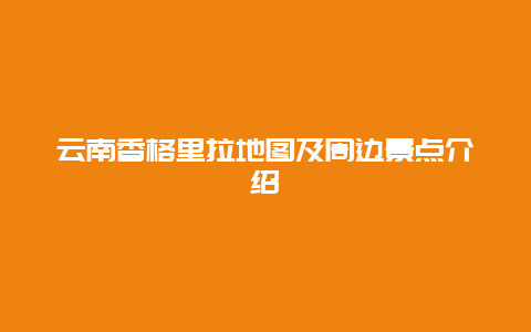 云南香格里拉地图及周边景点介绍